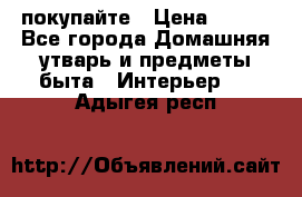 покупайте › Цена ­ 668 - Все города Домашняя утварь и предметы быта » Интерьер   . Адыгея респ.